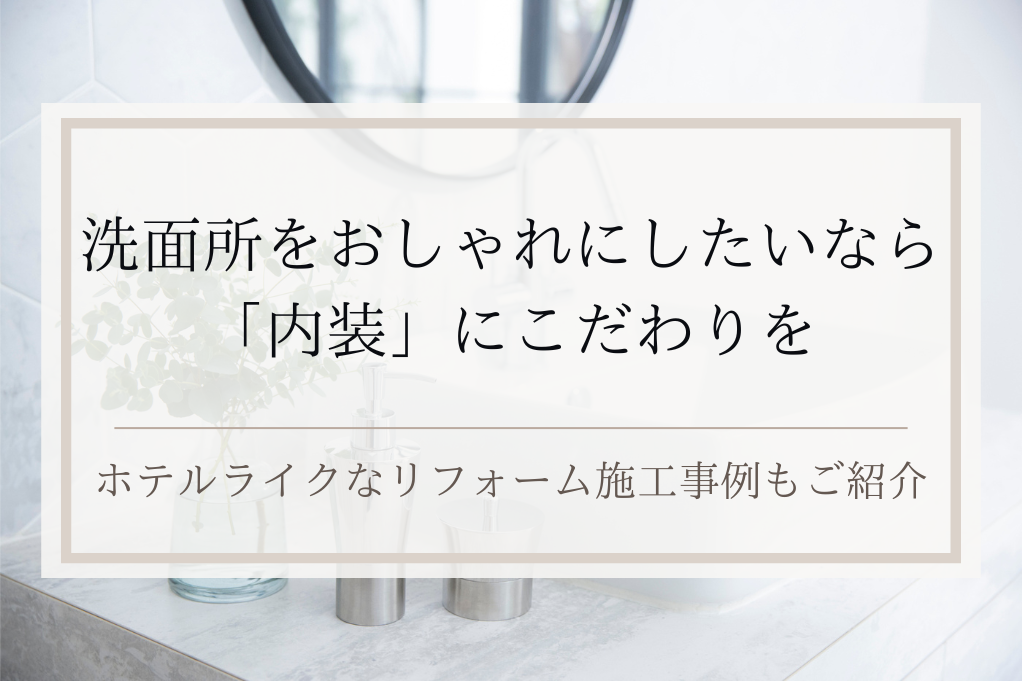 洗面所をおしゃれにしたいなら「内装」にこだわりを｜ホテルライクなリフォーム施工事例もご紹介｜足立区・ふじみ野・松戸・太田・稲毛・戸田エリア