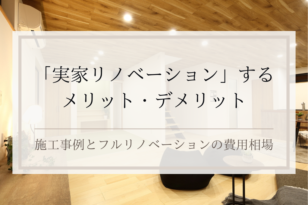 「実家リノベーション」をして住むメリット・デメリット｜施工事例とフルリノベーションの費用相場｜足立区・ふじみ野・松戸・太田・稲毛・戸田エリア