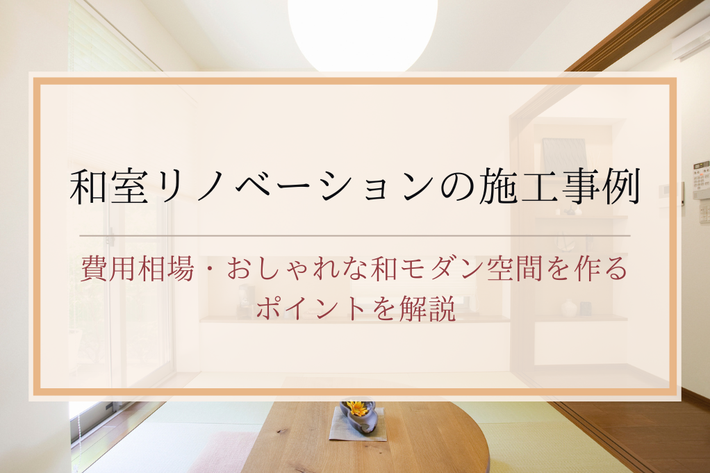 和室リノベーションの施工事例と費用相場｜おしゃれな和モダン空間を作るポイントを解説｜足立区・ふじみ野・松戸・太田・稲毛・戸田エリア