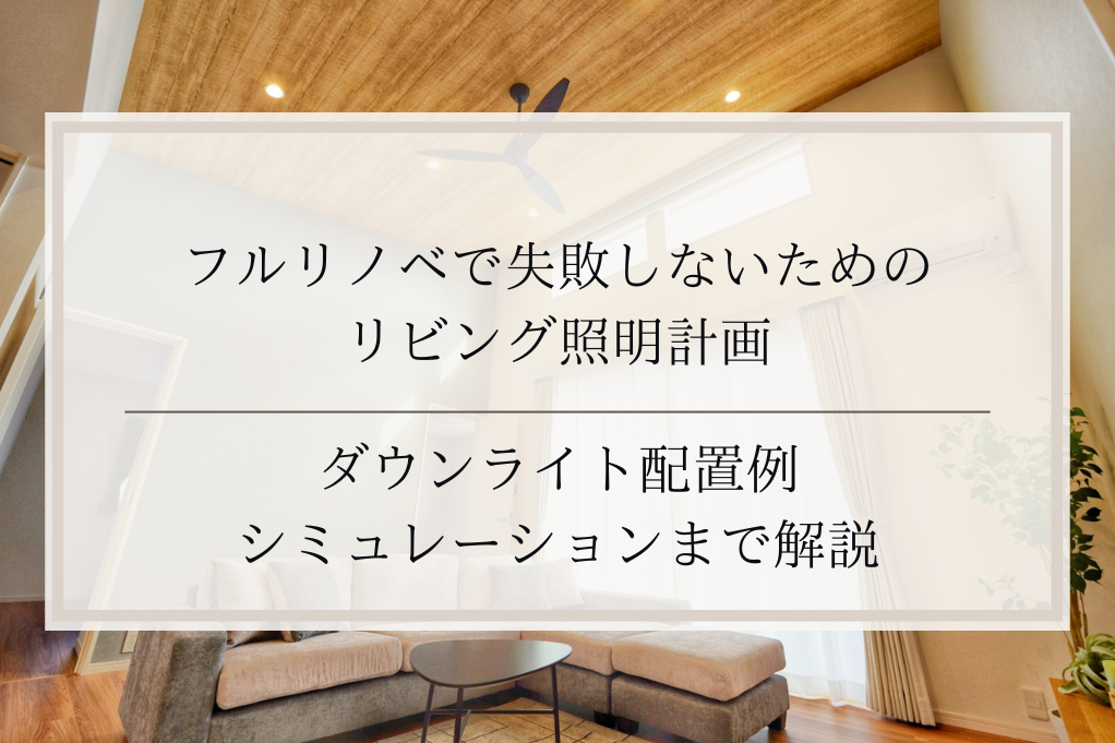 フルリノベで失敗しないためのリビング照明計画｜ダウンライト配置例・シミュレーションまで解説｜足立区・ふじみ野・松戸・太田・稲毛・戸田エリア