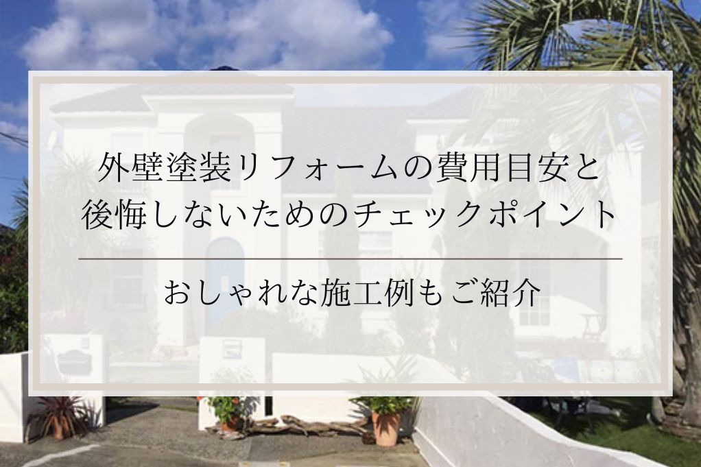外壁塗装リフォームの費用目安と後悔しないためのチェックポイント｜おしゃれな施工例もご紹介｜足立区・ふじみ野・松戸・太田・稲毛・戸田エリア