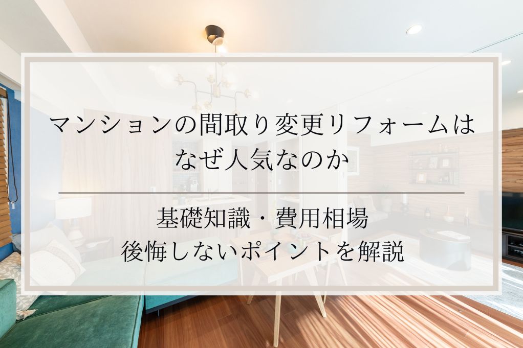 マンションの間取り変更リフォームはなぜ人気なのか｜基礎知識・費用相場・後悔しないポイントを解説｜足立区・ふじみ野・松戸・太田・稲毛・戸田エリア