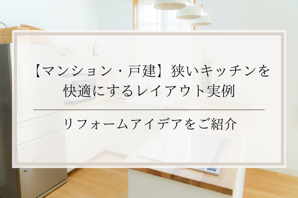 【マンション・戸建】狭いキッチンを快適にするレイアウト実例｜リフォームアイデアをご紹介｜足立区・ふじみ野・松戸・太田・稲毛・戸田エリア