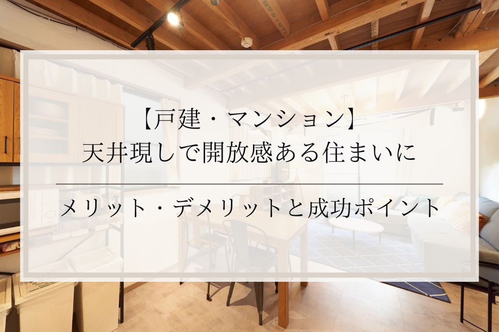 【戸建・マンション】天井現しで開放感ある住まいに｜メリット・デメリットと成功ポイント｜足立区・ふじみ野・松戸・太田・稲毛・戸田エリア