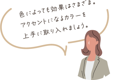 色によっても効果はさまざま。アクセントになるカラーを上手に取り入れましょう。