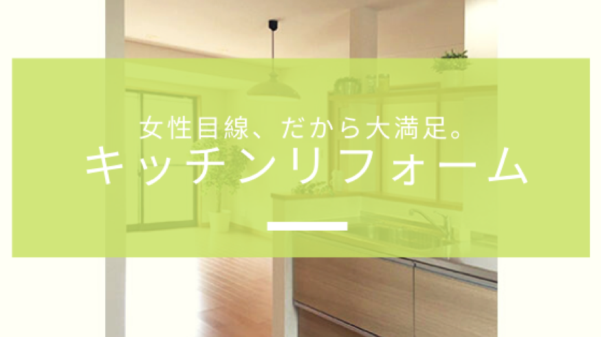 女性目線、だから大満足。キッチンリフォーム