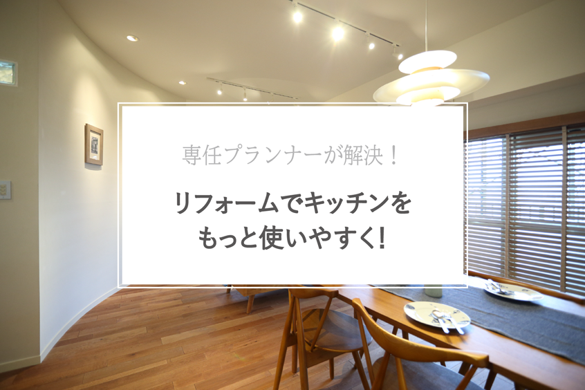 専任プランナーが解決！リフォームでキッチンをもっと使いやすく！