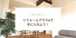 上質な暮らし｜リフォーム＋αで手に入れよう！