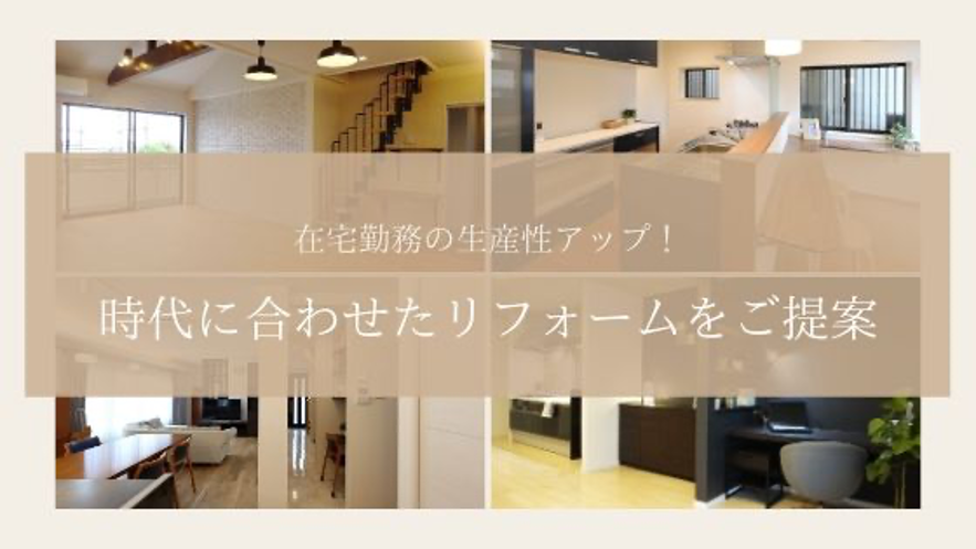 在宅勤務の生産性アップ！時代に合わせたリフォームをご提案"