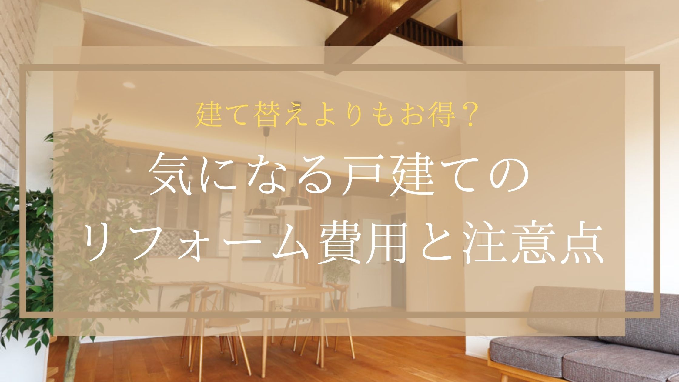 建て替えよりもお得？気になる戸建てのリフォーム費用と注意点