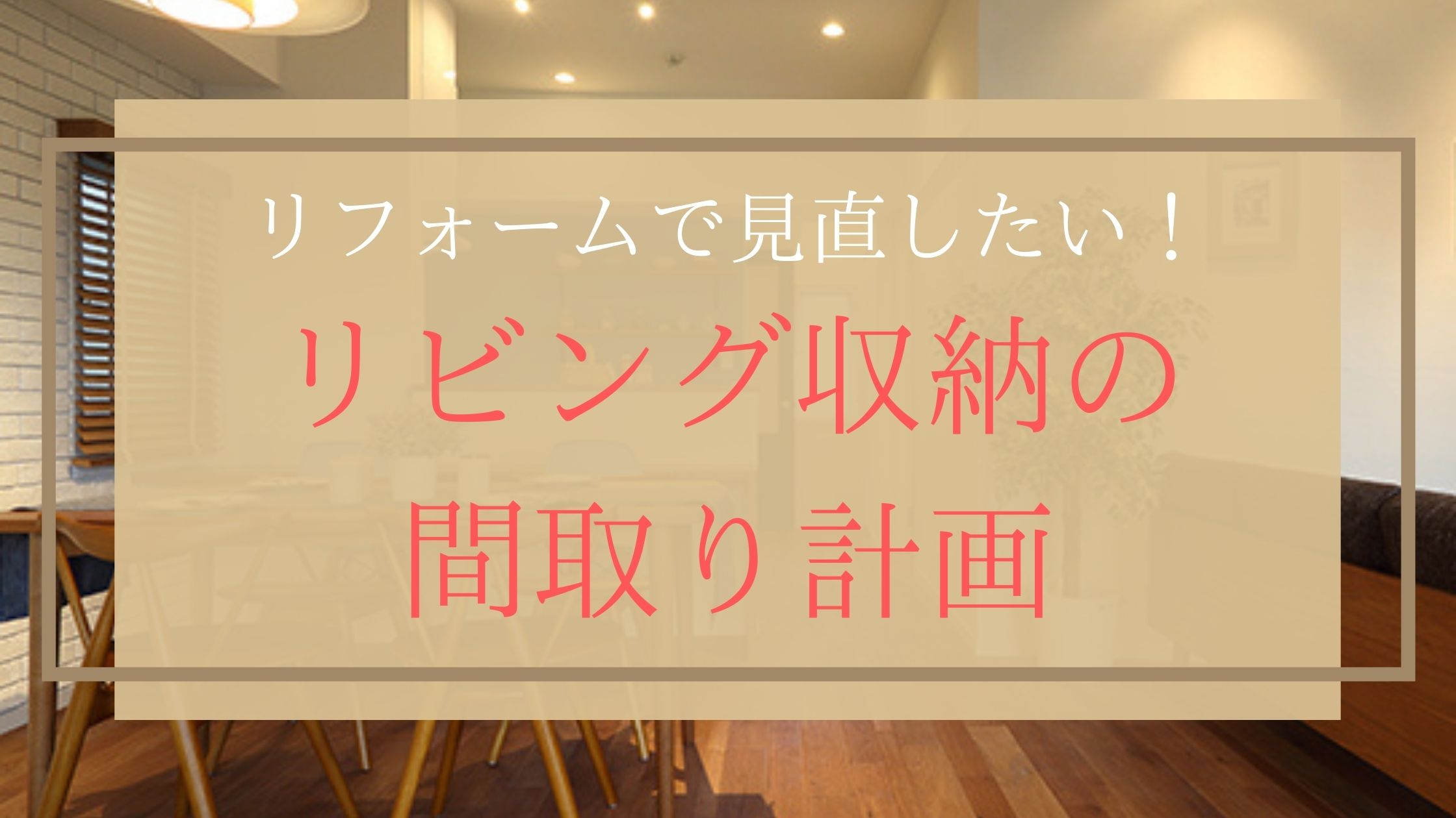 リフォームで見直したい！リビング収納の間取り計画