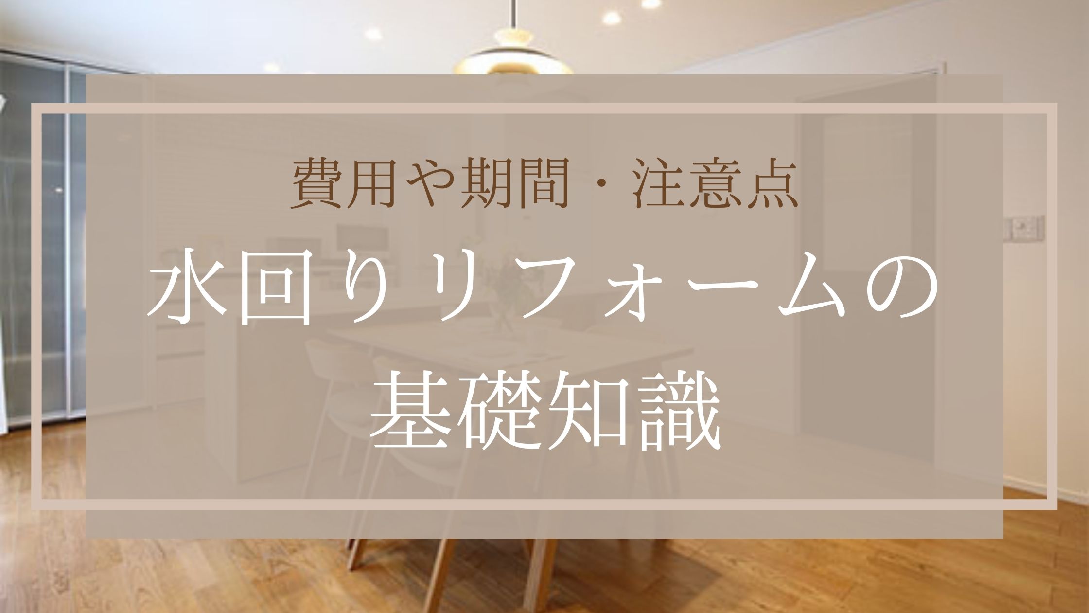 費用や期間・注意点｜水回りリフォームの基礎知識