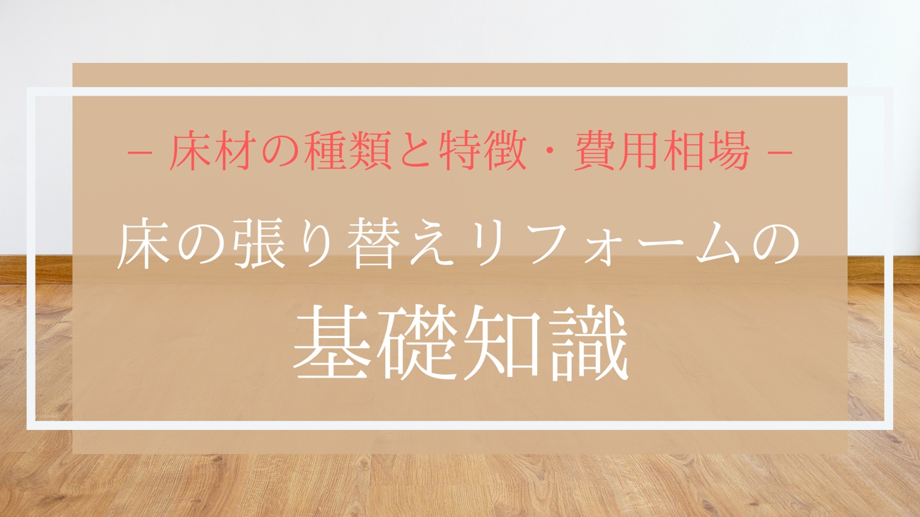 床材の種類と特徴・費用相場｜床の張り替えリフォームの基礎知識