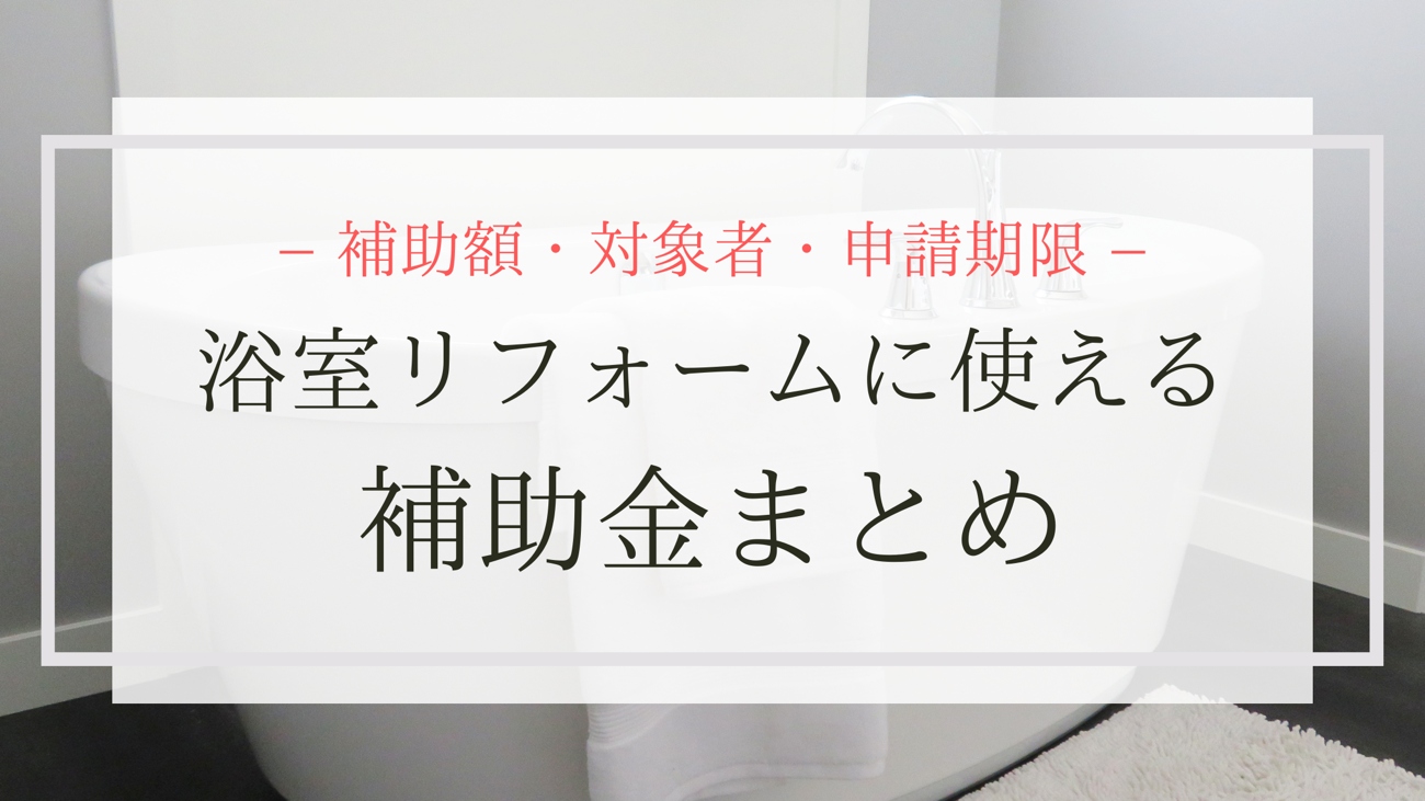 補助額・対象者・申請期限 浴室リフォームに使える補助金まとめ