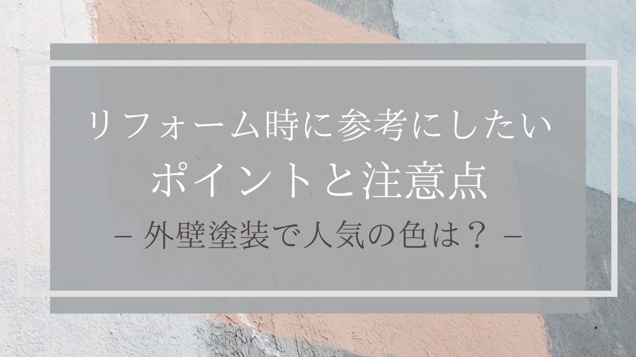 リフォーム時に参考にしたいポイントと注意点 外壁塗装で人気の色は？