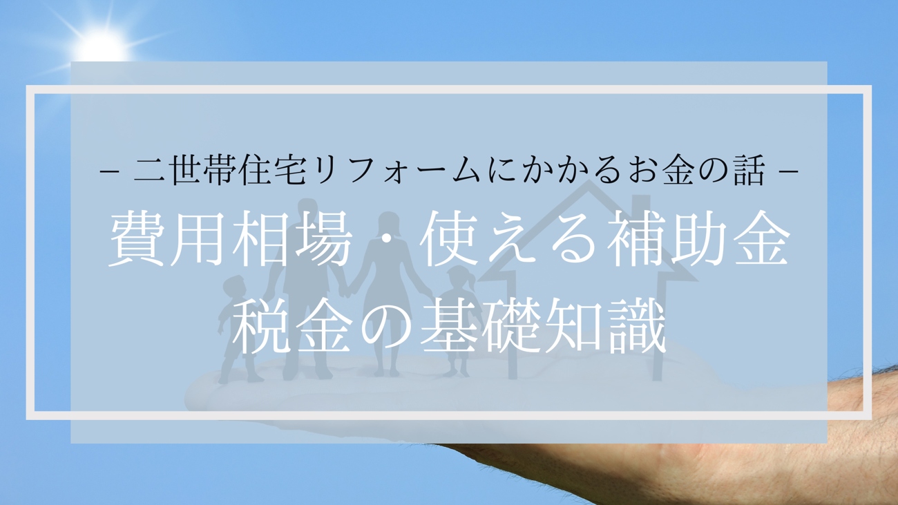二世帯住宅リフォームにかかるお金の話｜費用相場・使える補助金・税金の基礎知識
