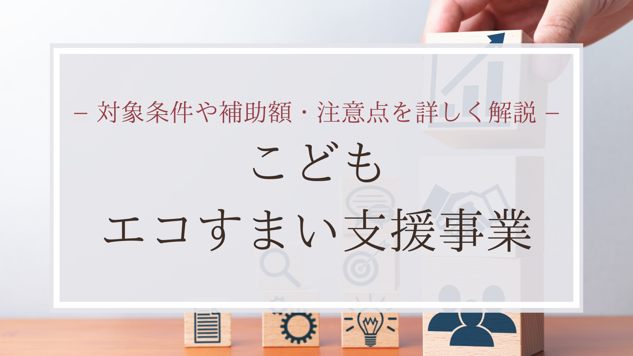 対象条件や補助額・注意点を詳しく解説 こどもエコすまい支援事業