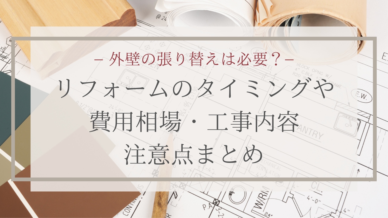 外壁の張り替えは必要？リフォームのタイミングや費用相場・工事内容・注意点まとめ