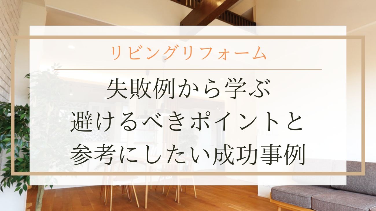 【リビングリフォーム】失敗例から学ぶ避けるべきポイントと参考にしたい成功事例