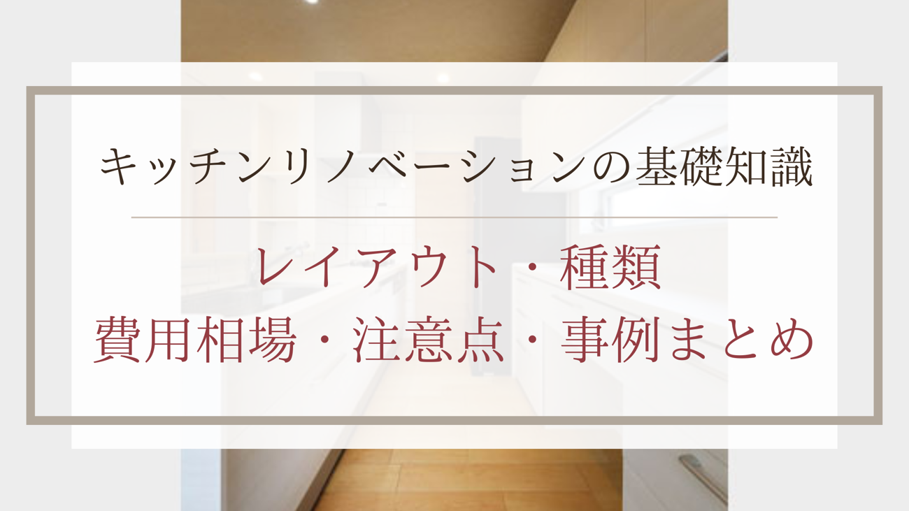 キッチンリノベーションの基礎知識｜レイアウト・種類・費用相場・注意点・事例まとめ