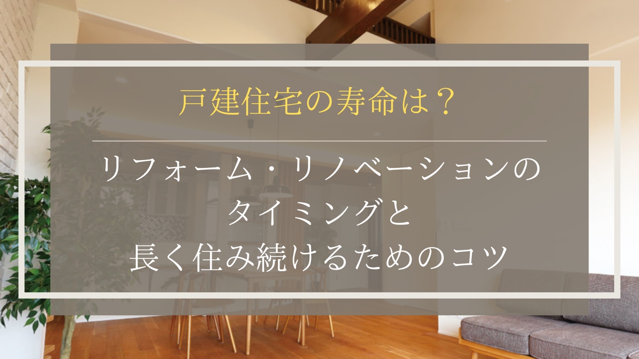 戸建住宅の寿命は？リフォーム・リノベーションのタイミングと長く住み続けるためのコツ