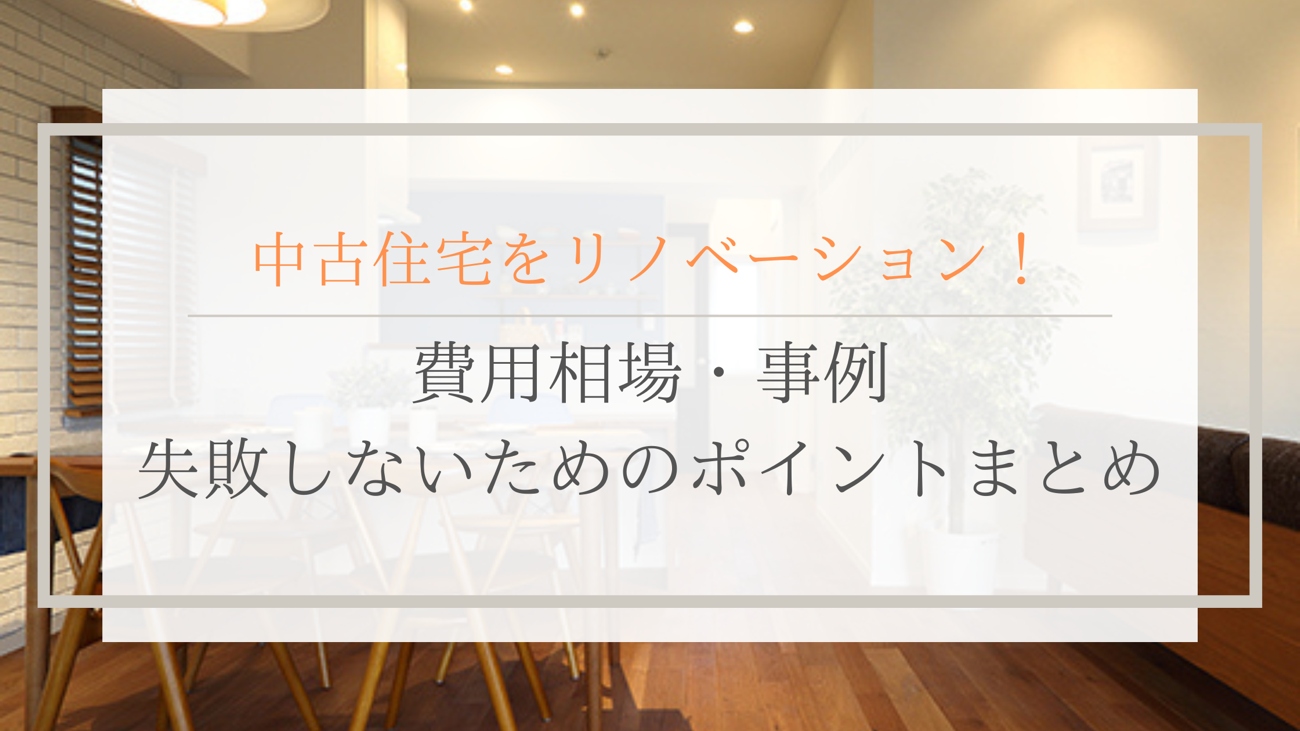 中古住宅をリノベーション！費用相場・事例・失敗しないためのポイントまとめ