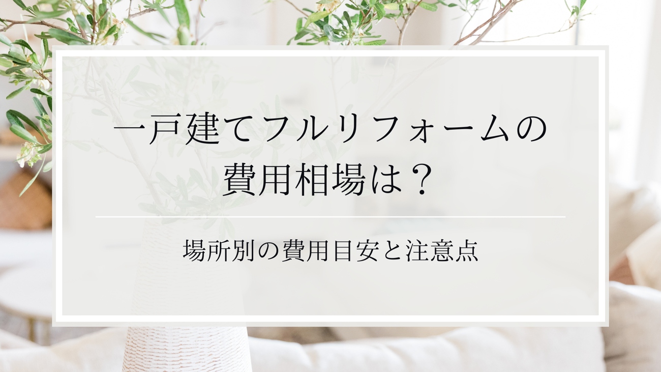 一戸建てフルリフォームの費用相場は？場所別の費用目安と注意点