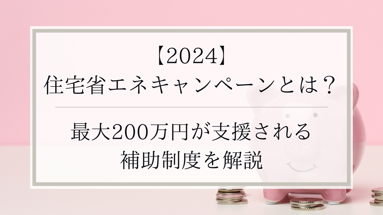 【2024】住宅省エネキャンペーンとは？リフォームで最大200万円が支援される補助制度を解説