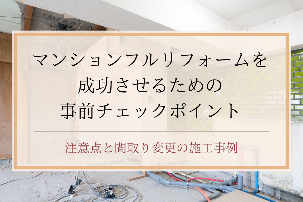 マンションフルリフォームを成功させるための事前チェックポイント・注意点と間取り変更の施工事例