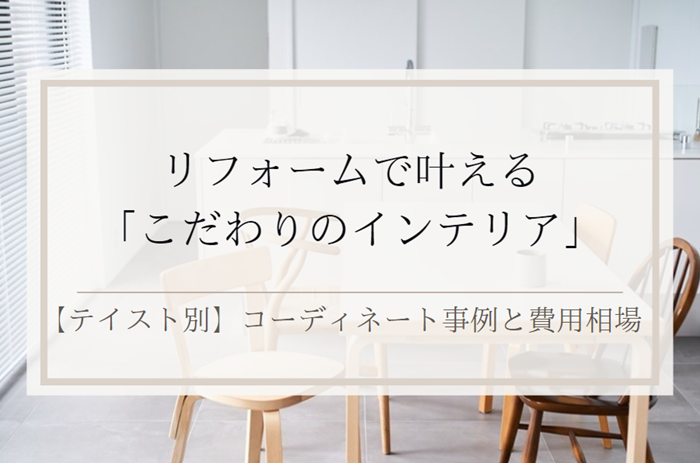 リフォームで叶える「こだわり」のインテリア。【テイスト別】コーディネート事例と費用相場