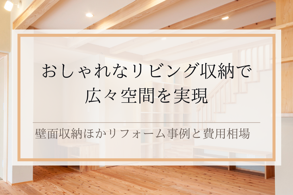 おしゃれなリビング収納で広々空間を実現｜壁面収納ほかリフォーム事例と費用相場