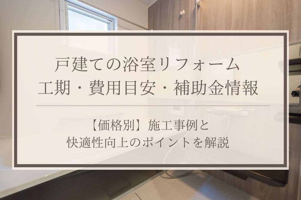 戸建ての浴室リフォームの工期・費用目安・補助金情報｜価格別施工事例と快適性向上のポイントを解説