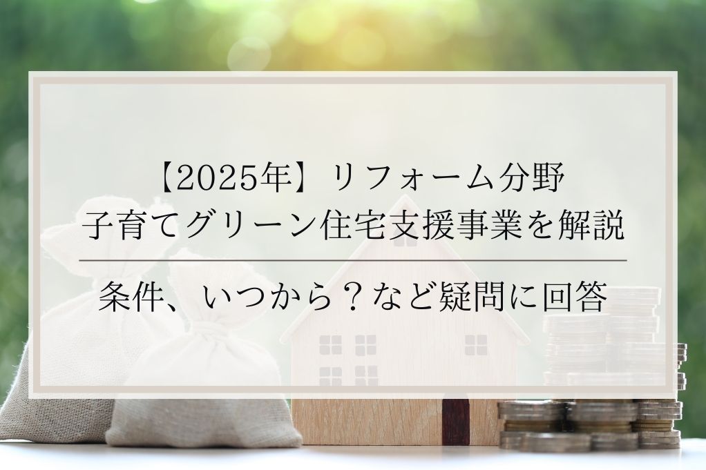 【2025年】リフォーム分野 子育てグリーン住宅支援事業を解説│条件、いつから？など疑問に回答